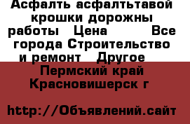 Асфалть асфалтьтавой крошки дорожны работы › Цена ­ 500 - Все города Строительство и ремонт » Другое   . Пермский край,Красновишерск г.